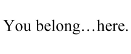 YOU BELONG…HERE. trademark