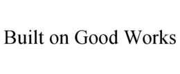 BUILT ON GOOD WORKS trademark