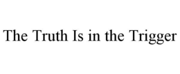 THE TRUTH IS IN THE TRIGGER trademark