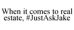 WHEN IT COMES TO REAL ESTATE, #JUSTASKJAKE trademark