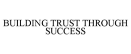 BUILDING TRUST THROUGH SUCCESS trademark