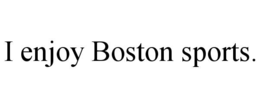 I ENJOY BOSTON SPORTS. trademark
