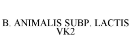 B. ANIMALIS SUBP. LACTIS VK2 trademark