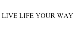 LIVE LIFE YOUR WAY trademark