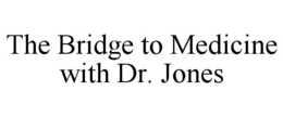 THE BRIDGE TO MEDICINE WITH DR. JONES trademark
