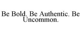 BE BOLD. BE AUTHENTIC. BE UNCOMMON. trademark