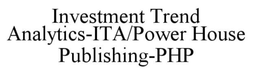INVESTMENT TREND ANALYTICS-ITA/POWER HOUSE PUBLISHING-PHP trademark