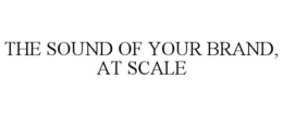 THE SOUND OF YOUR BRAND, AT SCALE trademark