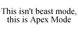 THIS ISN'T BEAST MODE, THIS IS APEX MODE trademark