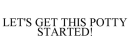 LET'S GET THIS POTTY STARTED! trademark
