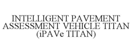INTELLIGENT PAVEMENT ASSESSMENT VEHICLE TITAN (IPAVE TITAN) trademark