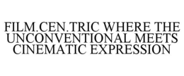 FILM.CEN.TRIC WHERE THE UNCONVENTIONAL MEETS CINEMATIC EXPRESSION trademark