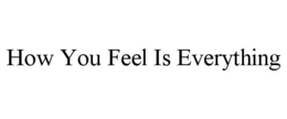 HOW YOU FEEL IS EVERYTHING trademark
