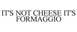 IT'S NOT CHEESE IT'S FORMAGGIO trademark