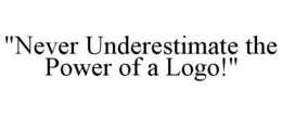 "NEVER UNDERESTIMATE THE POWER OF A LOGO!" trademark