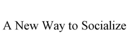 A NEW WAY TO SOCIALIZE trademark