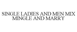SINGLE LADIES AND MEN MIX MINGLE AND MARRY trademark