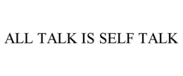 ALL TALK IS SELF TALK trademark