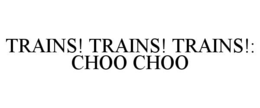 TRAINS! TRAINS! TRAINS!: CHOO CHOO trademark