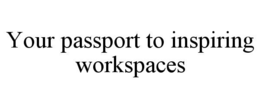 YOUR PASSPORT TO INSPIRING WORKSPACES trademark