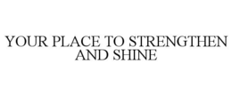 YOUR PLACE TO STRENGTHEN AND SHINE trademark