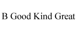 B GOOD KIND GREAT trademark