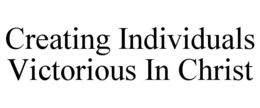 CREATING INDIVIDUALS VICTORIOUS IN CHRIST trademark
