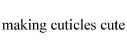 MAKING CUTICLES CUTE trademark