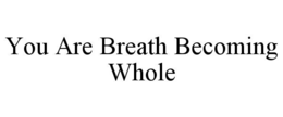 YOU ARE BREATH BECOMING WHOLE trademark
