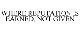 WHERE REPUTATION IS EARNED, NOT GIVEN trademark