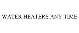 WATER HEATERS ANY TIME trademark