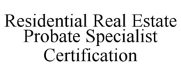 RESIDENTIAL REAL ESTATE PROBATE SPECIALIST CERTIFICATION trademark