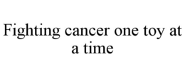 FIGHTING CANCER ONE TOY AT A TIME trademark
