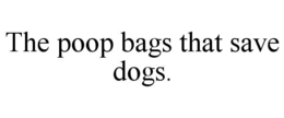 THE POOP BAGS THAT SAVE DOGS. trademark