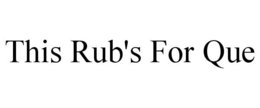 THIS RUB'S FOR QUE trademark