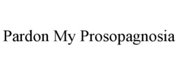 PARDON MY PROSOPAGNOSIA trademark