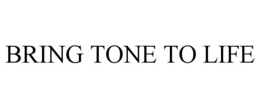 BRING TONE TO LIFE trademark