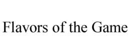 FLAVORS OF THE GAME trademark