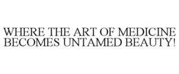 WHERE THE ART OF MEDICINE BECOMES UNTAMED BEAUTY! trademark