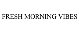 FRESH MORNING VIBES trademark