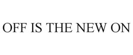 OFF IS THE NEW ON trademark