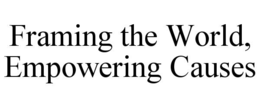 FRAMING THE WORLD, EMPOWERING CAUSES trademark