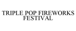 TRIPLE POP FIREWORKS FESTIVAL trademark