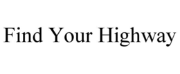 FIND YOUR HIGHWAY trademark