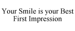 YOUR SMILE IS YOUR BEST FIRST IMPRESSION trademark