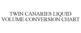 TWIN CANARIES LIQUID VOLUME CONVERSION CHART trademark