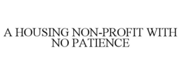 A HOUSING NON-PROFIT WITH NO PATIENCE trademark
