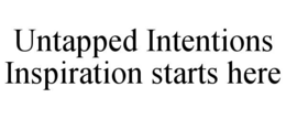 UNTAPPED INTENTIONS INSPIRATION STARTS HERE trademark