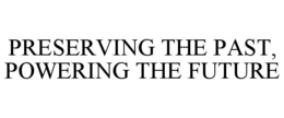 PRESERVING THE PAST, POWERING THE FUTURE trademark