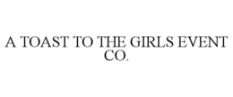 A TOAST TO THE GIRLS EVENT CO. trademark
